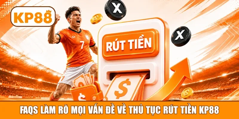 FAQs làm rõ mọi vấn đề về thủ tục rút tiền KP88