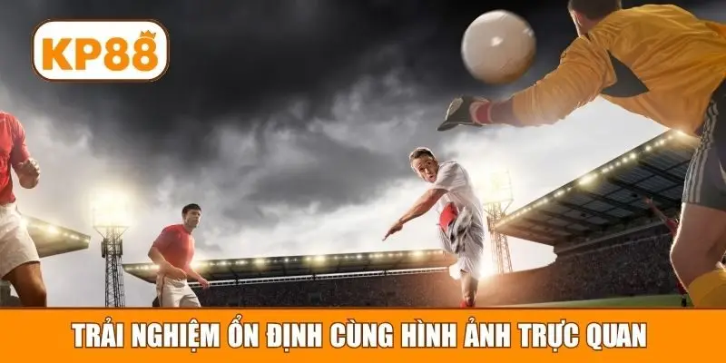 Trải nghiệm ổn định cùng hình ảnh trực quan